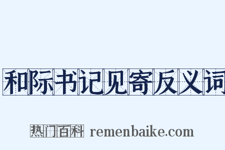 和际书记见寄反义词是什么意思的图片